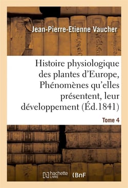 Histoire physiologique des plantes d'europe, exposition des phenomenes qu'elles presentent tome 4