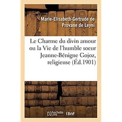 Le Charme du divin amour ou la Vie de l'humble soeur Jeanne-Bénigne Gojoz : religieuse de la Visitation Sainte-Marie du monastère de Turin