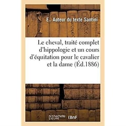 Le cheval, traité complet d'hippologie, suivi d'un cours d'équitation pour le cavalier et la dame : d'une étude détaillée du cheval et de son entretien, d'un aperçu sur l'hippophagie