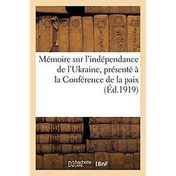 Mémoire sur l'indépendance de l'Ukraine, présenté à la Conférence de la paix : par la Délégation de la République ukrainienne