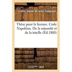 Thèse pour la licence. Code Napoléon. De la minorité et de la tutelle. Droit commercial : Des Livres de commerce. Droit administratif. Juridiction administrative gracieuse et contentieuse
