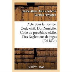 Acte pour la licence. Code civil. Du Domicile. Code de procédure civile. Des Réglemens de juges : Code de commerce. Des Faillites et banqueroutes. Faculté de droit de Toulouse