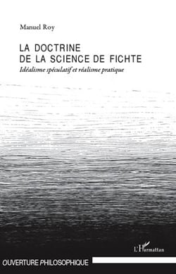 La doctrine de la science de Fichte - idéalisme spéculatif et réalisme pratique