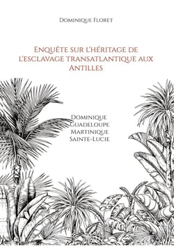 Enquête sur l'héritage de l'esclavage transatlantique aux Antilles : Dominique Guadeloupe Martinique Sainte-Lucie