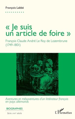 Je suis un article de foire : François Claude André Le Roy de Lozembrune (1749-1801) : Aventures et mesaventures d'un littérateur français en pays allemandsa