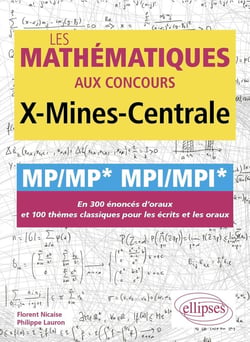 Les mathématiques aux concours X-Mines-Centrale : MP/MP* MPI/MPI* - En 300 énoncés d'oraux et 100 thèmes classiques pour les écrits et les oraux
