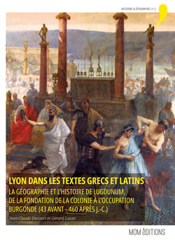 Lyon dans les textes grecs et latins : La géographie et l'histoire de Lugdunum, de la fondation de la colonie à l'occupation burgonde (43 avant - 460 après J.-C.). Nouvelle édition augmentée.