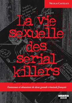 La vie sexuelle des serial killers : Fantasmes et obsessions de deux grands criminels français