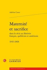Maternité et sacrifice dans le récit au féminin français, québécois et américain - 1945-1968