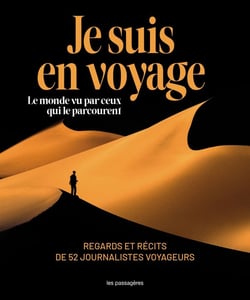 Je suis en voyage : Le monde vu par ceux qui le parcourent : Regards et récits de 52 journalistes voyageurs