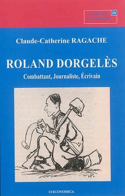 ROLAND DORGELES - COMBATTANT, JOURNALISTE, ECRIVAIN