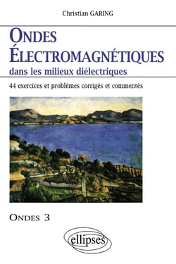 Ondes électromagnétiques dans les milieux diélectriques - Ondes 3 - 44 exercices et problèmes corrigés et commentés