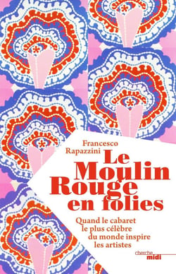 Le Moulin Rouge en folies - quand le cabaret le plus célèbre du monde inspire les artistes