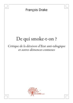 De qui smoke-t-on ? - critique de la déraison d'état anti-tabagique et autres démences connexes