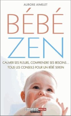 Bébé zen - calmer ses pleurs, comprendre ses besoins... tous les conseils pour un bébé serein