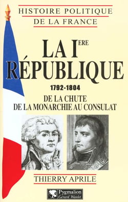 Histoire Politique de la France - La Ire République : 1792-1804, de la chute de la monarchie au Consulat