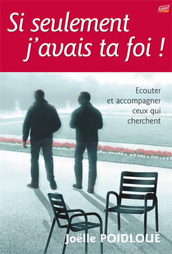 Si seulement j'avais ta foi ! - ecouter et accompagner ceux qui cherchent