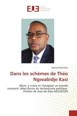 Dans les schèmes de Théo Ngwabidje Kasi : Rêver, y croire et s'imaginer un monde innovant: idées-forces du technocrate politique Préface de Je