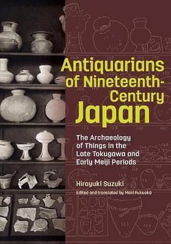 Antiquarians nineteenth century japan : the archaeology of things in the late tokugawa and early meiji periods
