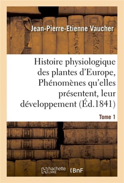 Histoire physiologique des plantes d'europe, exposition des phenomenes qu'elles presentent tome 1