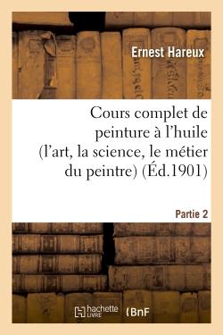 Cours complet de peinture a l'huile (l'art, la science, le metier du peintre). partie 2