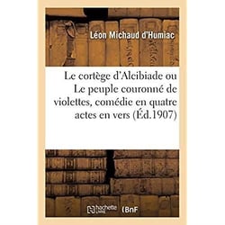 Le cortège d'Alcibiade ou Le peuple couronné de violettes, comédie en quatre actes en vers