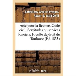 Acte pour la licence. Code civil. Des Servitudes ou services fonciers. Code de procédure : Des Descentes sur les lieux. Code de commerce. Des Sociétés. Faculte de droit de Toulouse
