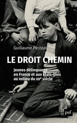 Le droit chemin - jeunes délinquants en France et aux Etats-Unis au milieu du XXe siècle