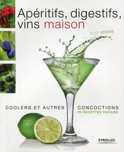 Apéritifs, digestifs, vins maison, coolers et autres concoctions - 70 recettes faciles