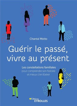 Guérir le passé, vivre au présent - constellations familiales pour comprendre son histoire et mieux s'en libérer