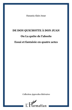 De Don Quichotte à Don Juan ou la quête de l'absolu - essai et fantaisie en quatre actes