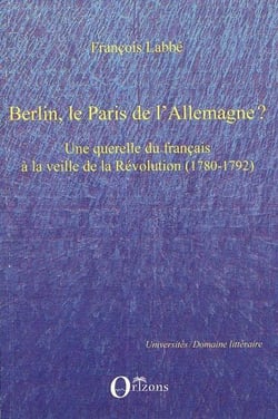 Berlin, le Paris de l'Allemagne? une querelle du francais à la veille de la Révolution (1780 1792)