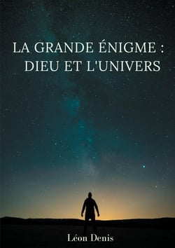 La grande énigme : Dieu et l'univers - étude humaniste, théosophique, et spirite, sur le mystère de l'existence de Dieu