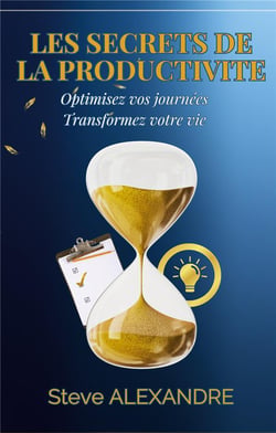 Les Secrets de la Productivité : Optimisez vos journées. Transformez votre vie