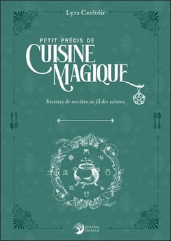 Petit précis de cuisine magique : Recettes de sorcières au fil des saisons
