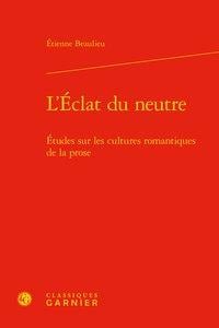 L'éclat du neutre - études sur les cultures romantiques de la prose
