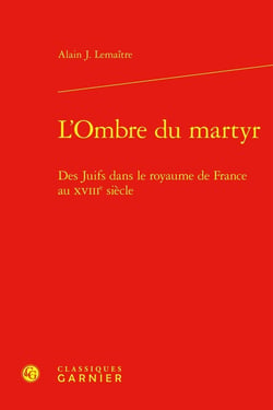 L'Ombre du martyr : Des Juifs dans le royaume de France au XVIIIe siècle
