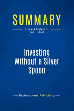 Summary: Investing Without a Silver Spoon : Review and Analysis of Fischer's Book