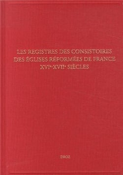 Les registres des consistoires des eglises reformees de france - xvie-xviie siecles