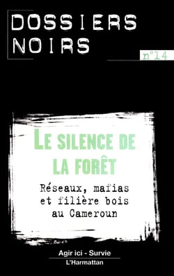 Le silence de la forêt - réseaux, mafias et filière bois au Cameroun