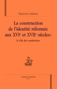 La construction de l'identité réformée aux xvi et xvii siècles : le rôle des consistoires
