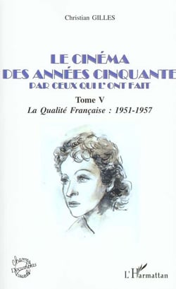 LE CINÉMA DES ANNÉES CINQUANTE PAR CEUX QUI L'ONT FAIT : Tome V : La qualité Française : 1951-1957