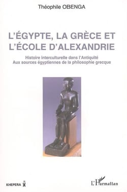 L'Egypte, la Grèce et l'école d'Alexandrie : Histoire interculturelle dans l'antiquité - Aux sources égyptiennes de la philosophie grecque