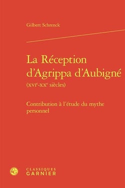 La Réception d'Agrippa d'Aubigné (XVIe-XXe siècles) : Contribution à l'étude du mythe personnel