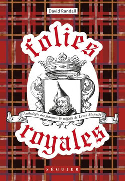 Folies royales - anthologies des frasques et méfaits de Leurs Majestés