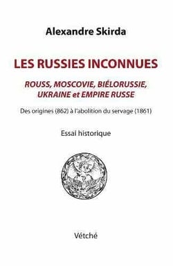 Les Russies inconnues - Rouss, Moscovie, Biélorussie, Ukraine et Empire Russe - des origines (862) à l'abolition du servage (1861)
