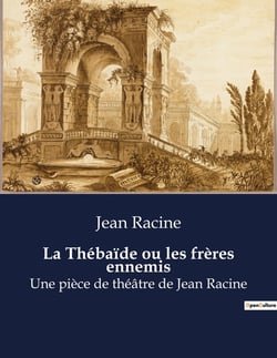 La Thébaïde ou les frères ennemis : Une pièce de théâtre de Jean Racine