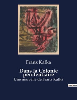 Dans la Colonie pénitentiaire : Une nouvelle de Franz Kafka