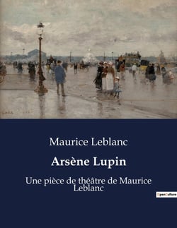 Arsène Lupin : Une pièce de théâtre de Maurice Leblanc