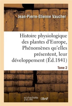 Histoire physiologique des plantes d'europe, exposition des phenomenes qu'elles presentent tome 2